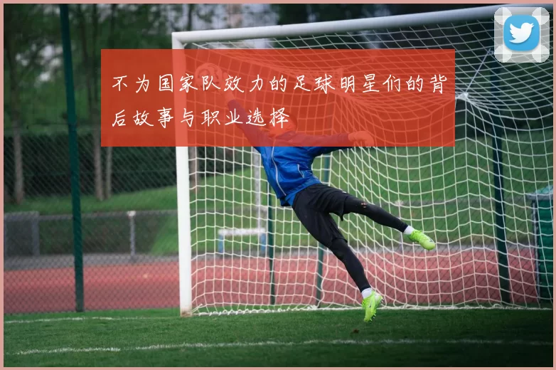 不为国家队效力的足球明星们的背后故事与职业选择