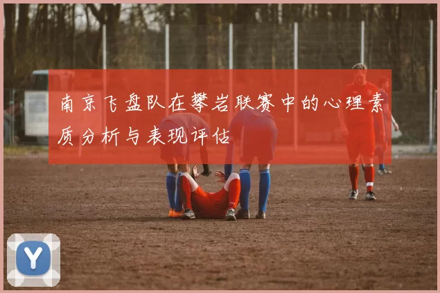 南京飞盘队在攀岩联赛中的心理素质分析与表现评估