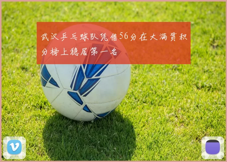 武汉乒乓球队凭借56分在大满贯积分榜上稳居第一名