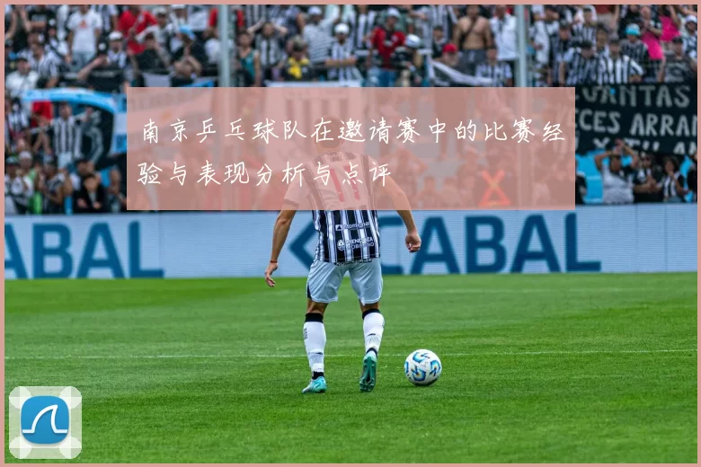 南京乒乓球队在邀请赛中的比赛经验与表现分析与点评