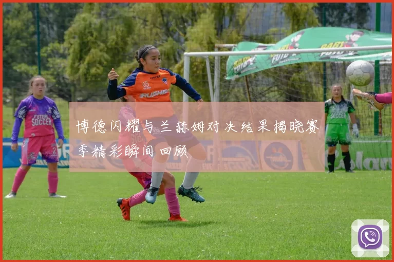 博德闪耀与兰赫姆对决结果揭晓赛季精彩瞬间回顾