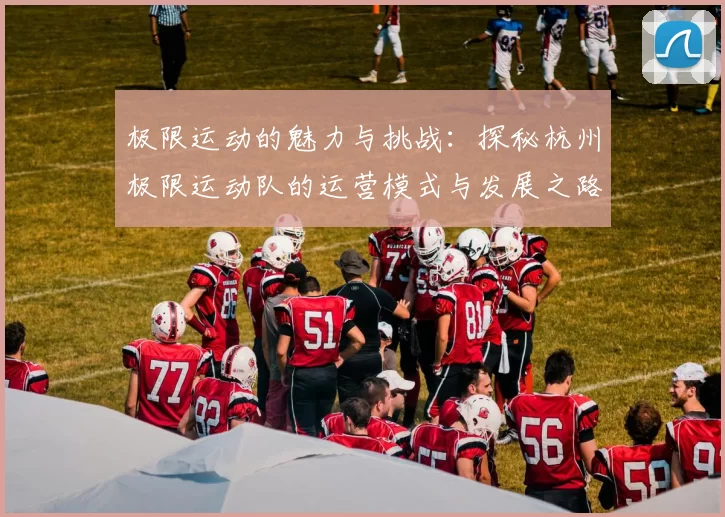 极限运动的魅力与挑战：探秘杭州极限运动队的运营模式与发展之路