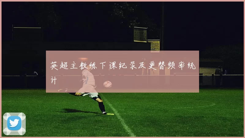 英超主教练下课纪录及更替频率统计
