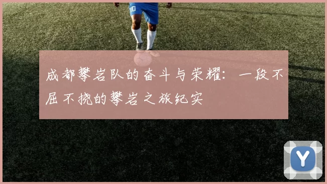 成都攀岩队的奋斗与荣耀：一段不屈不挠的攀岩之旅纪实