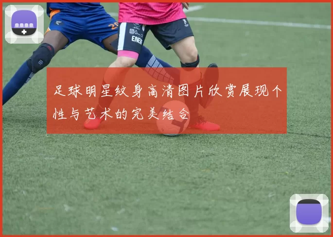 足球明星纹身高清图片欣赏展现个性与艺术的完美结合