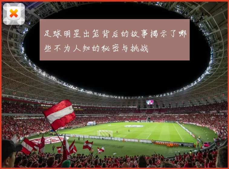 足球明星出笼背后的故事揭示了哪些不为人知的秘密与挑战