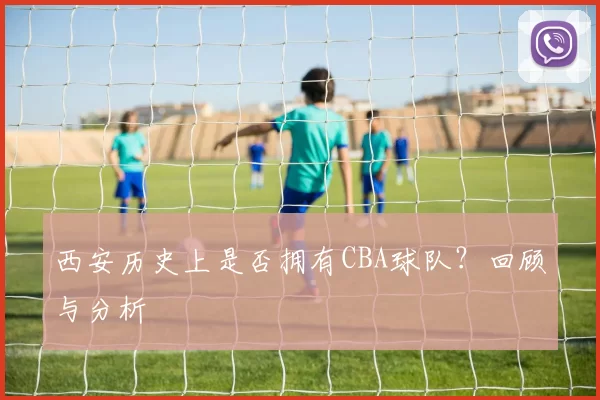 西安历史上是否拥有CBA球队？回顾与分析