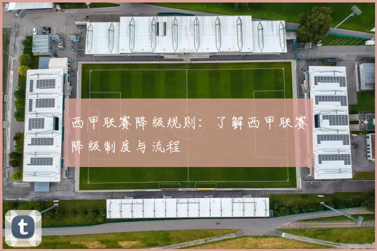 西甲联赛降级规则：了解西甲联赛降级制度与流程