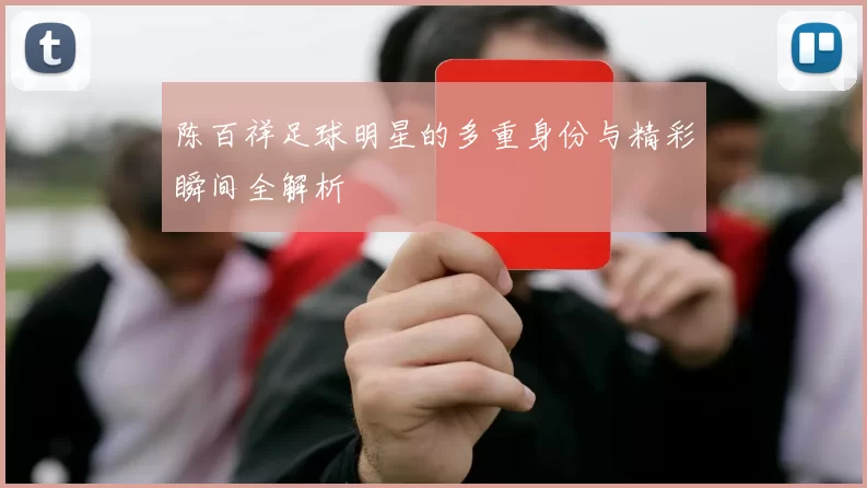 陈百祥足球明星的多重身份与精彩瞬间全解析