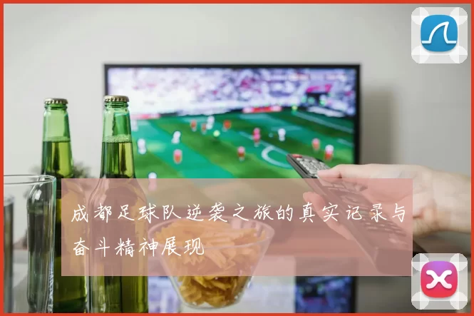 成都足球队逆袭之旅的真实记录与奋斗精神展现