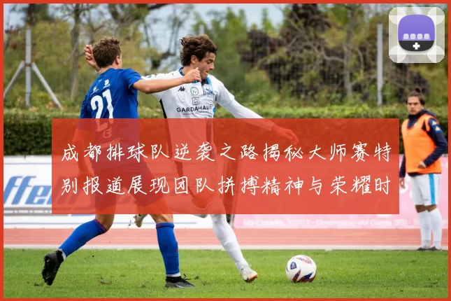 成都排球队逆袭之路揭秘大师赛特别报道展现团队拼搏精神与荣耀时刻