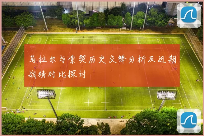 乌拉尔与索契历史交锋分析及近期战绩对比探讨