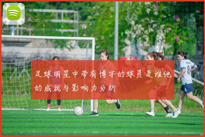 足球明星中带有博字的球员是谁他的成就与影响力分析