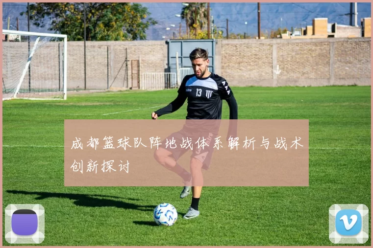 成都篮球队阵地战体系解析与战术创新探讨
